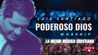 Poderoso Dios  Luis Santiago  Worship [upl. by Kcirdnekal]