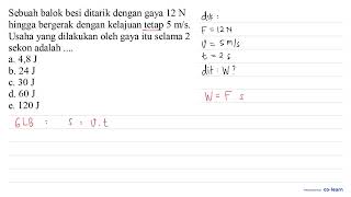 Sebuah balok besi ditarik dengan gaya 12 N hingga bergerak dengan kelajuan tetap 5 ms Usaha yan [upl. by Warde]