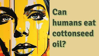 Can humans eat cottonseed oil [upl. by Dukie]