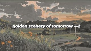 golden scenery of tomorrow playlist — 2 [upl. by Hawthorn]