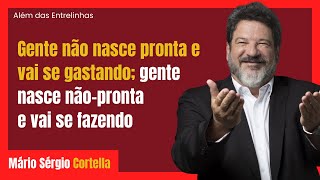 Cortella  quotGente não nasce pronta e vai se gastando gente nasce nãopronta e vai se fazendo [upl. by Caswell]