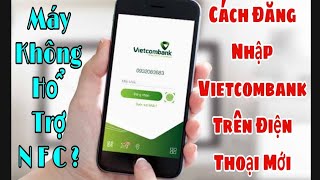 Hướng Dẫn Đăng Nhập VCB Digibank Vietcombank Trên Điện Thoại Mới  Không Hổ Trợ NFC [upl. by Zerlina]