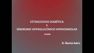 CETOACIDOSIS DIABÉTICA Y SÍNDROME HIPERGLUCÉMICO HIPEROSMOLAR ENARM  Dr Mauricio Ambriz [upl. by Ahsihat]