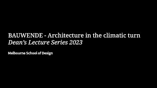 Deans Lecture Series  BAUWENDE  Architecture in the climatic turn [upl. by Rennane]