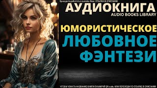 Юмористическое Любовное Фэнтези  Аудиокнига ABL [upl. by Ametaf531]