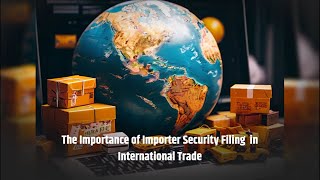 The Importance of Importer Security Filing in International Trade [upl. by Rheims]