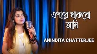 Opare Thakbo Ami  ওপারে থাকবো আমি  Anindita Chatterjee [upl. by Delle]