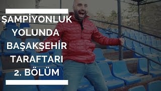 2 BÖLÜM  Şampiyonluk Yolunda Başakşehir Taraftarı [upl. by Ilke]