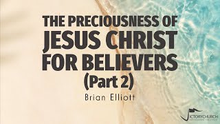 Brian Elliott  The Preciousness of Jesus Christ for Believers Part 2 [upl. by Nauqahs641]