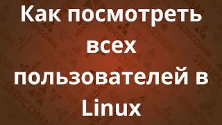 Как посмотреть всех пользователей в системе Linux [upl. by Arenahs]