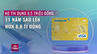 Thực hư vụ khách hàng Eximbank quotquên trảquot 85 triệu đồng 11 năm sau phải trả 88 tỉ đồng  VTC Now [upl. by Ettevy]