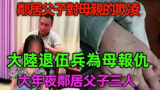 維基百科記錄、央視輪番報導、轟動華人圈的特大案！鄰居父子對母親的欺凌！大陸退伍兵為母報仇！大年夜鄰居父子三人！ [upl. by Tsirc]