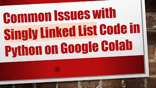 Common Issues with Singly Linked List Code in Python on Google Colab [upl. by Willabella157]