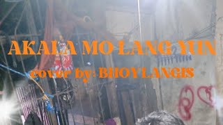 AKALA MO LANG YUN cover bhoy langis [upl. by Phiona]