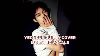 TXT YEONJUN GUILTY COVER  isolated vocals [upl. by Fredrika]