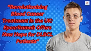 quotRevolutionizing Blood Cancer Treatment in the UK Epcoritamab Offers New Hope for DLBCL Patientsquot [upl. by Madancy623]