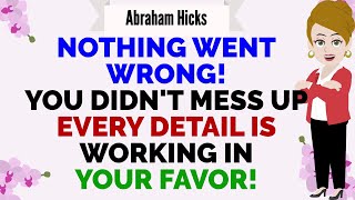 NOTHING WENT WRONG YOU DIDNT MESS UP EVERY DETAIL IS WORKING IN YOUR FAVOR  🙏 Abraham Hicks 2024 [upl. by Etteuqal]