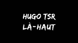 Hugo TSR  Làhaut  paroles [upl. by Rola880]