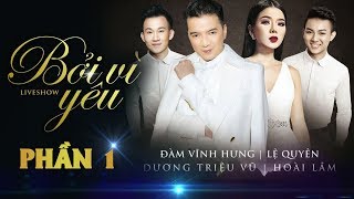 Liveshow BỞI VÌ YÊU Phần 1  Đàm Vĩnh Hưng Lệ Quyên Dương Triệu Vũ Hoài Lâm [upl. by Ffirahs]