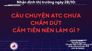 Nhận định thị trường 2810 Câu chuyện ATC chưa chấm dứt cầm tiền nên làm gì [upl. by Zehe]