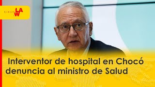 Interventor denuncia al ministro de Salud por “extralimitarse” en hospital de Chocó [upl. by Hcone]