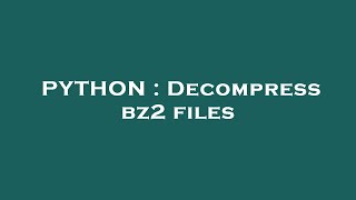 PYTHON  Decompress bz2 files [upl. by Karen556]