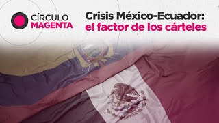 Círculo Magenta Crisis MéxicoEcuador el factor de los cárteles [upl. by Skricki897]