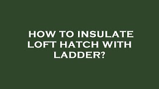 How to insulate loft hatch with ladder [upl. by Terry]