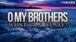 Oh My Brothers  Vocal Nasheed By Castillo Feat Abu Maryam [upl. by Notsuj]