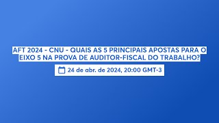 AFT 2024  CNU  QUAIS AS 5 PRINCIPAIS APOSTAS PARA O EIXO 5 NA PROVA DE AUDITORFISCAL DO TRABALHO [upl. by Nosnaj]