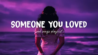 Someone You Loved ♫ Sad songs playlist for broken hearts  Depressing Songs That Will Make You Cry [upl. by Ylrehc882]