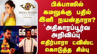 பிக்பாஸில் கமலுக்கு பதில் இனி நயன்தாரா யாருமே எதிர்பாரா ட்விஸ்ட் கொடுத்த சிம்பு [upl. by Chancellor]