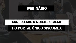 Webinário Conhecendo o Módulo Classif do Portal Único Siscomex [upl. by Papke]