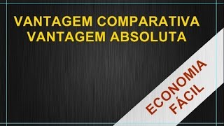 Introdução à Economia 32  Vantagem Comparativa e Vantagem Absoluta [upl. by Schoening486]