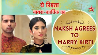 ये रिश्ता नायराकार्तिक का  Naksh Agrees To Marry Kirti [upl. by Bette]