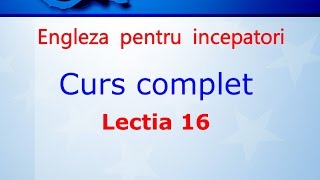 Curs de Limba Engleza Incepatori Complet Lectia 16 [upl. by Westfall]