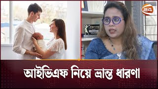 আইভিএফ নিয়ে ভ্রান্ত ধারণা  Health Care  IVF  Channel 24 [upl. by Samoht]