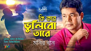 Monir Khan  Ki Kore Vulibo Tare  কি করে ভুলিব তারে  New Bangla Song [upl. by Correna]