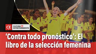 Contra todo pronóstico el libro de la Selección femenina de Colombia  EL TIEMPO [upl. by Montagu]