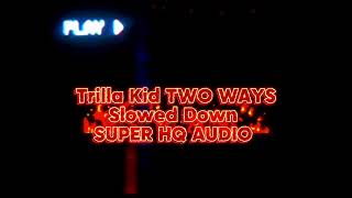 Trilla Kid Two Ways Slowed Down SUPER HQ AUDIO [upl. by Anihcak]