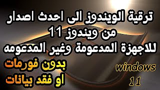 ترقية الويندوز الى احدث اصدار من ويندوز 11 بدون فقد بيانات للاجهزة المدعومة وغير المدعومه [upl. by Adalheid507]