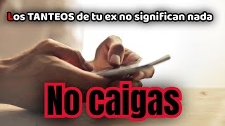 LOS TANTEOS DE TU EX NO SIGNIFICAN NADA NO CAIGAS [upl. by Notlih211]