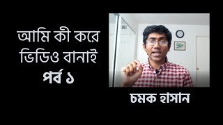 আমি কী করে ভিডিও বানাই  Part 1 Chamok Hasan  A Tutorial about Making a Tutorial [upl. by Reynold]