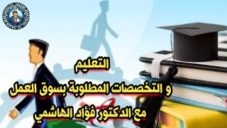 التعليم و التخصصات المطلوبة بسوق العمل مع الدكتور فؤاد الهاشمي [upl. by Annoved421]