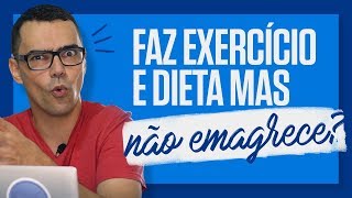 FAZ DIETA E NÃO EMAGRECE Você faz exercícios e dieta e não consegue emagrecer [upl. by Ellenuahs52]