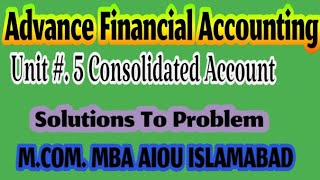 Advance Financial Accounting  Unit 5 CONSOLIDATED ACCOUNTS Problem 8AIOU MCOM MBA Isb [upl. by Caitlin]