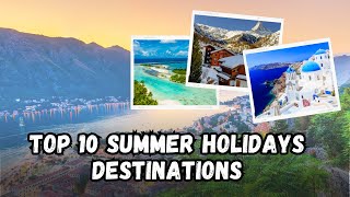 Top 10 MustVisit Summer Holiday Destinations 2024  Uncover Your Perfect Getaway [upl. by Christabel]