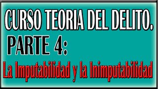 Teoría del Delito Parte 4 La Imputabilidad y la Inimputabilidad [upl. by Efi]