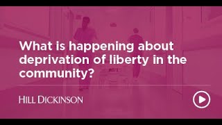 What is happening about deprivation of liberty in the community  Hill Dickinson [upl. by Satterfield]