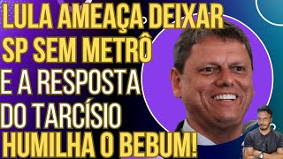 SENSACIONAL Lula ameaça deixar SP sem metrô e a resposta do Tarcísio humilha o Bebum [upl. by Eul]